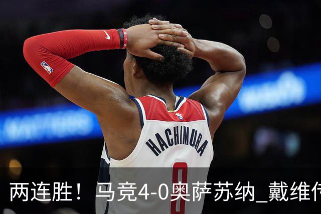 两连胜！马竞4-0奥萨苏纳 戴维传射+连场破门李刚仁巴埃纳建功