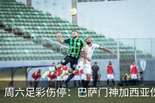 周六足彩伤停：巴萨门神加西亚伤缺 纽卡伤情严重