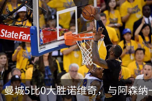 曼城5比0大胜诺维奇，与阿森纳一起展示雄厚实力