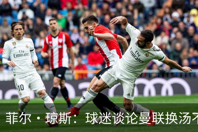 菲尔·琼斯：球迷谈论曼联换汤不换药的轮回，赢球才能改变舆论